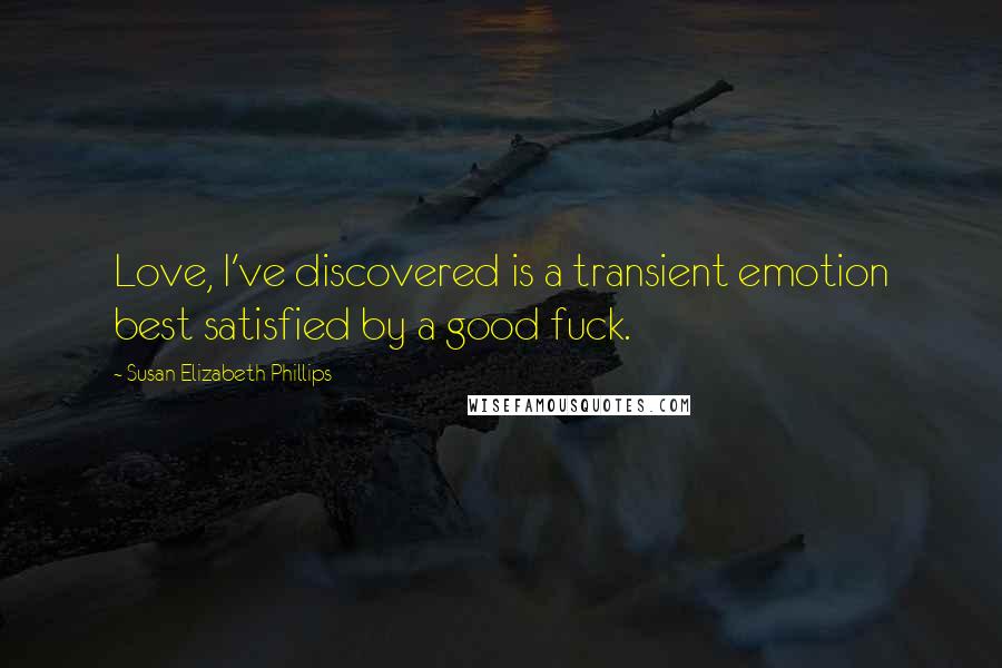 Susan Elizabeth Phillips Quotes: Love, I've discovered is a transient emotion best satisfied by a good fuck.