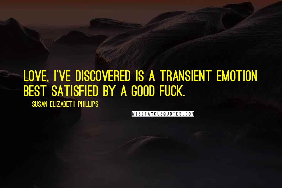 Susan Elizabeth Phillips Quotes: Love, I've discovered is a transient emotion best satisfied by a good fuck.