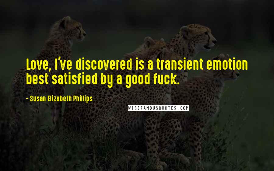 Susan Elizabeth Phillips Quotes: Love, I've discovered is a transient emotion best satisfied by a good fuck.