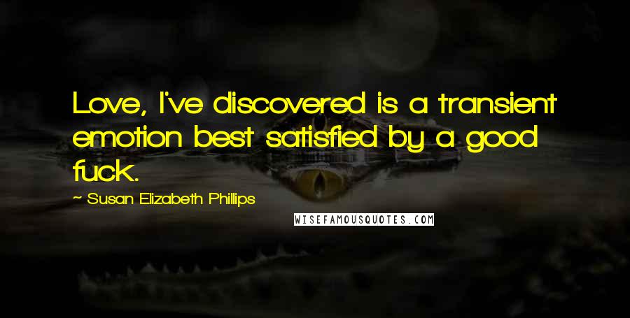 Susan Elizabeth Phillips Quotes: Love, I've discovered is a transient emotion best satisfied by a good fuck.