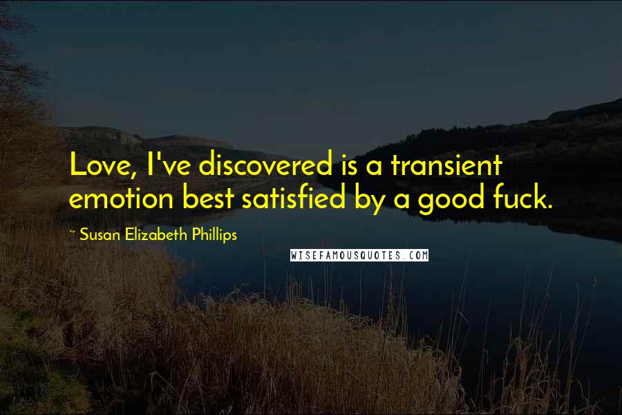 Susan Elizabeth Phillips Quotes: Love, I've discovered is a transient emotion best satisfied by a good fuck.