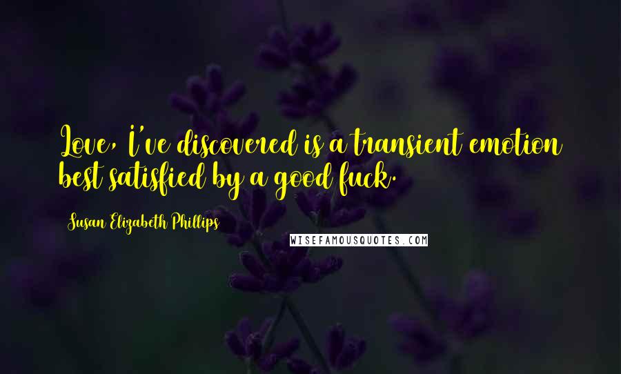 Susan Elizabeth Phillips Quotes: Love, I've discovered is a transient emotion best satisfied by a good fuck.