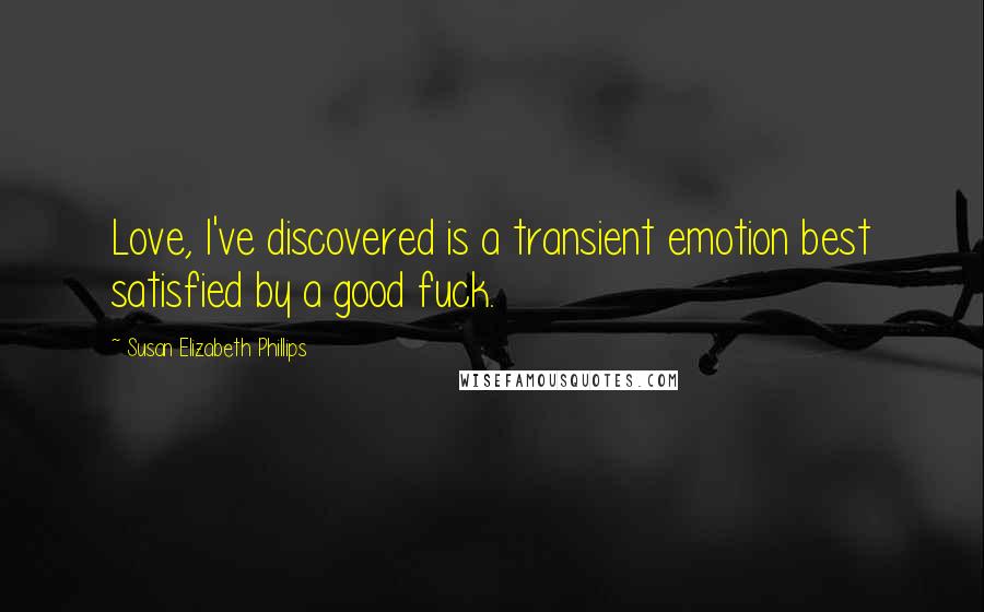 Susan Elizabeth Phillips Quotes: Love, I've discovered is a transient emotion best satisfied by a good fuck.