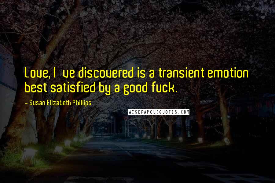 Susan Elizabeth Phillips Quotes: Love, I've discovered is a transient emotion best satisfied by a good fuck.