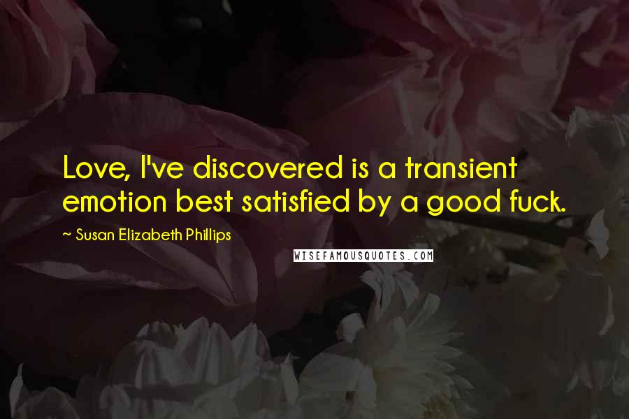 Susan Elizabeth Phillips Quotes: Love, I've discovered is a transient emotion best satisfied by a good fuck.