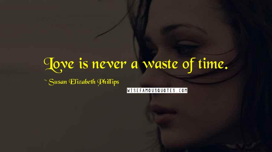 Susan Elizabeth Phillips Quotes: Love is never a waste of time.