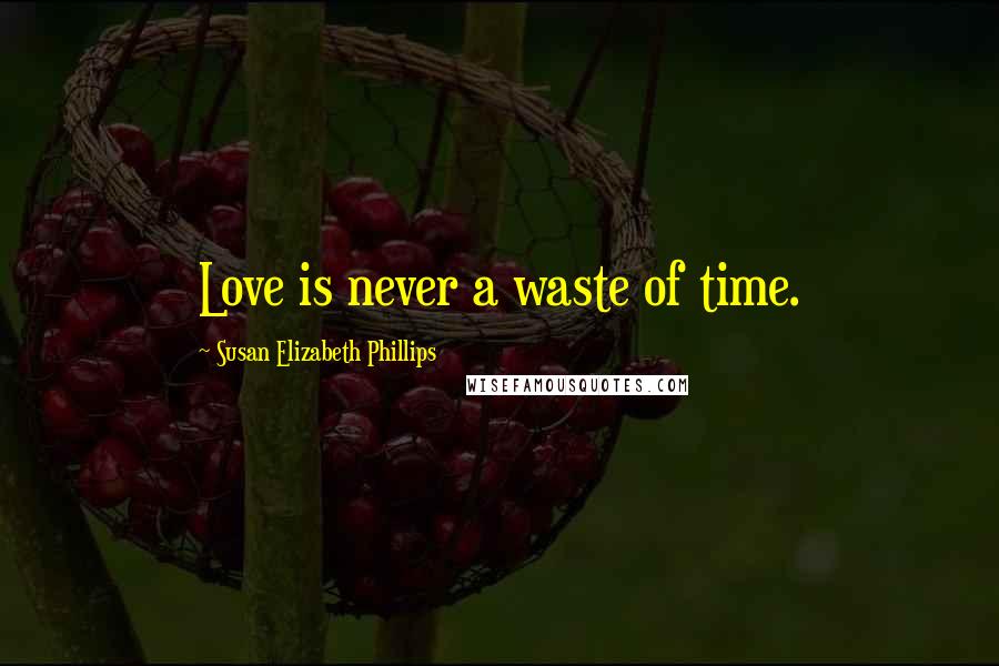 Susan Elizabeth Phillips Quotes: Love is never a waste of time.