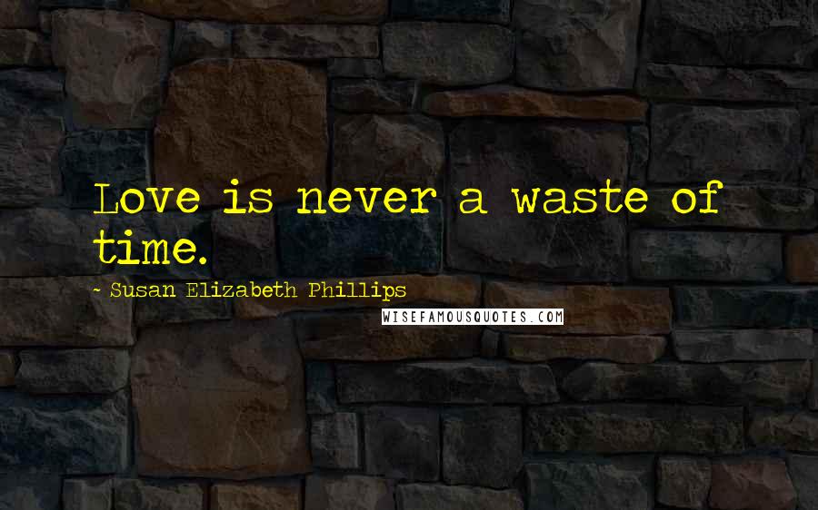 Susan Elizabeth Phillips Quotes: Love is never a waste of time.
