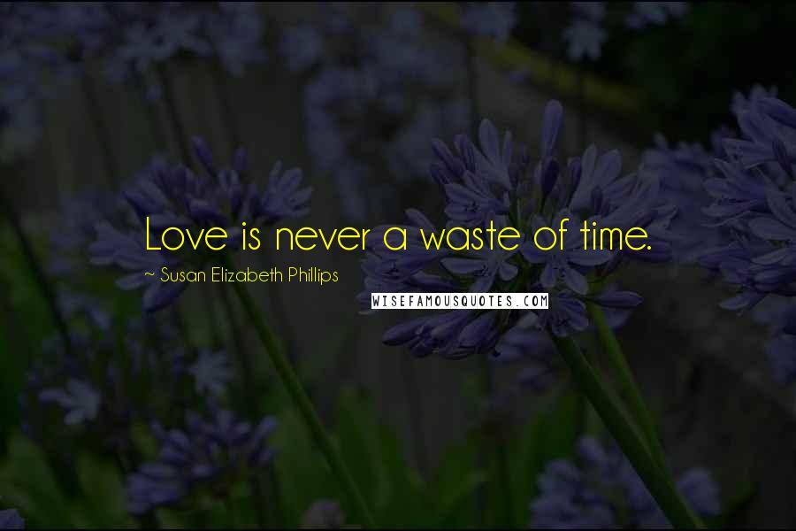 Susan Elizabeth Phillips Quotes: Love is never a waste of time.
