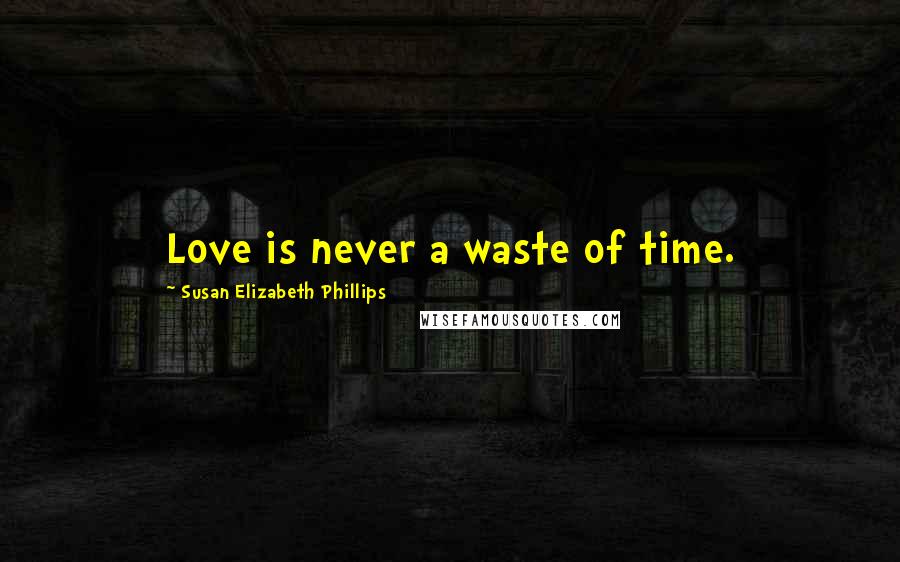 Susan Elizabeth Phillips Quotes: Love is never a waste of time.