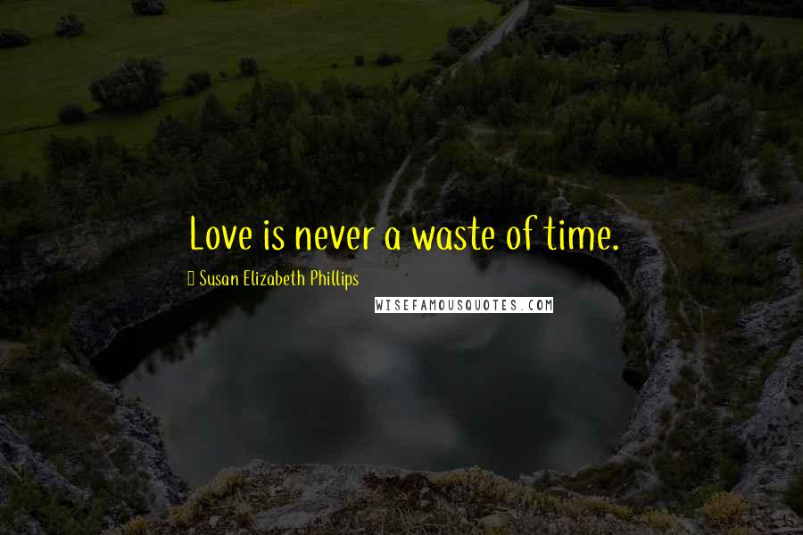 Susan Elizabeth Phillips Quotes: Love is never a waste of time.