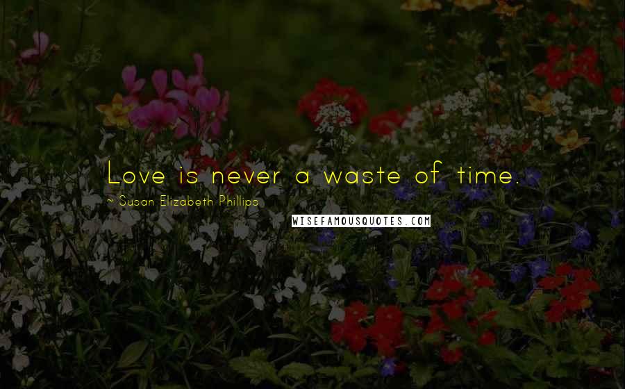 Susan Elizabeth Phillips Quotes: Love is never a waste of time.