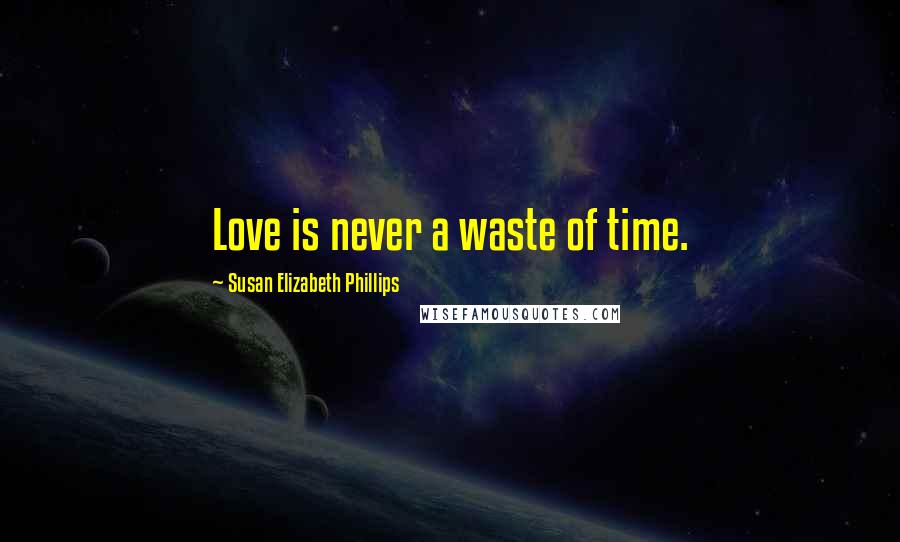 Susan Elizabeth Phillips Quotes: Love is never a waste of time.