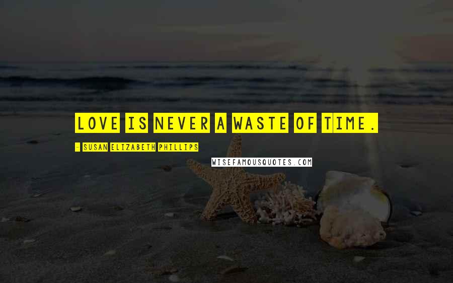 Susan Elizabeth Phillips Quotes: Love is never a waste of time.