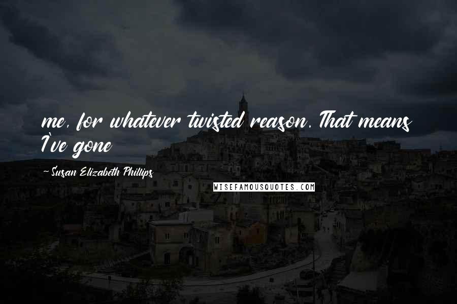 Susan Elizabeth Phillips Quotes: me, for whatever twisted reason. That means I've gone