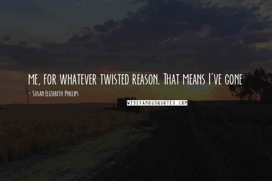 Susan Elizabeth Phillips Quotes: me, for whatever twisted reason. That means I've gone