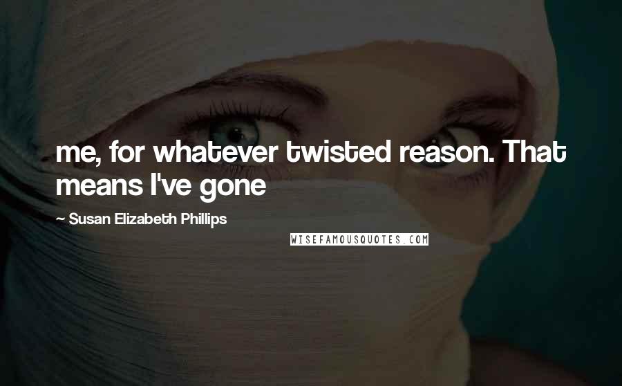 Susan Elizabeth Phillips Quotes: me, for whatever twisted reason. That means I've gone