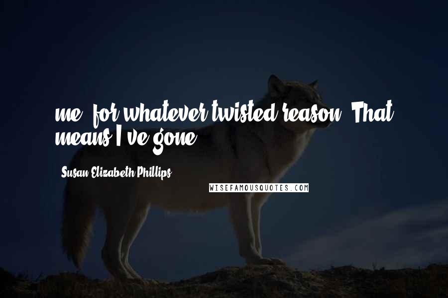 Susan Elizabeth Phillips Quotes: me, for whatever twisted reason. That means I've gone