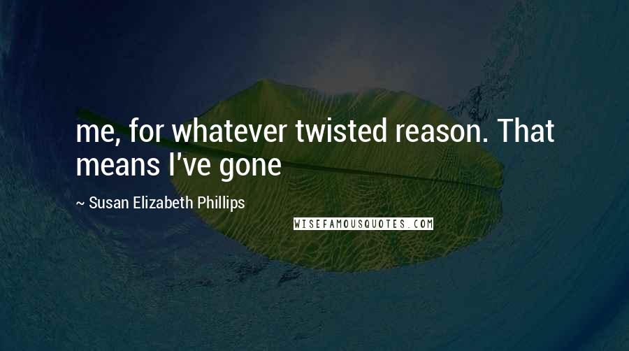 Susan Elizabeth Phillips Quotes: me, for whatever twisted reason. That means I've gone