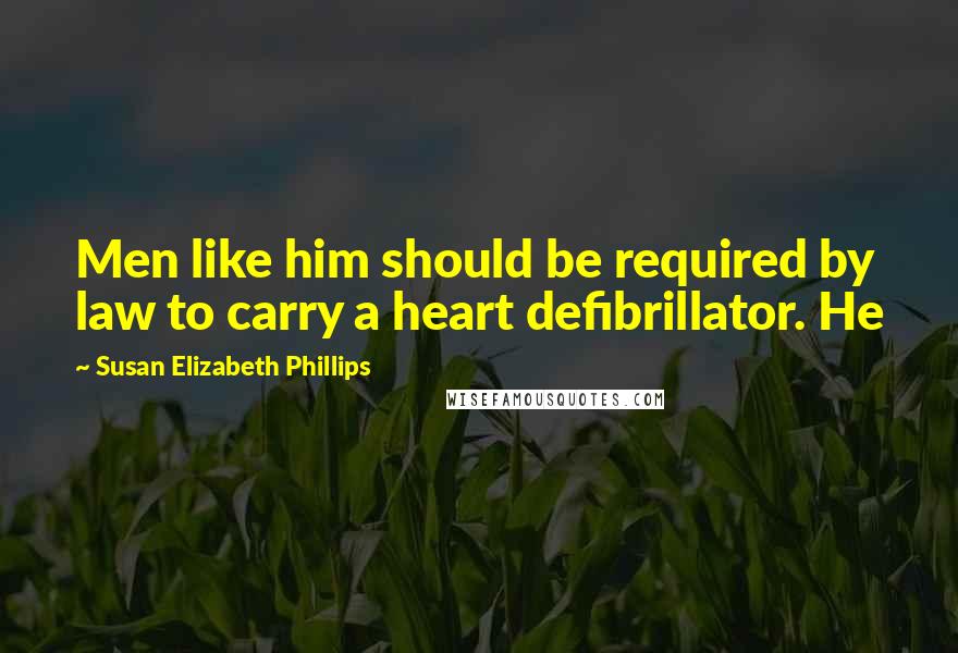 Susan Elizabeth Phillips Quotes: Men like him should be required by law to carry a heart defibrillator. He