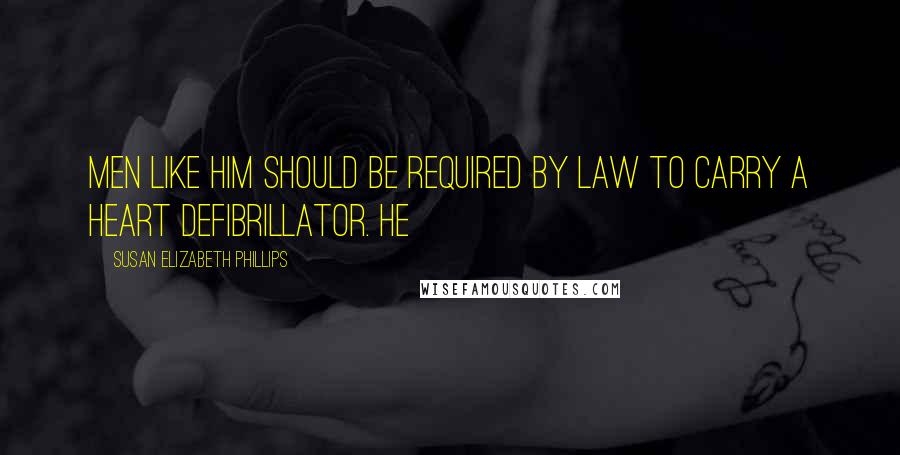 Susan Elizabeth Phillips Quotes: Men like him should be required by law to carry a heart defibrillator. He