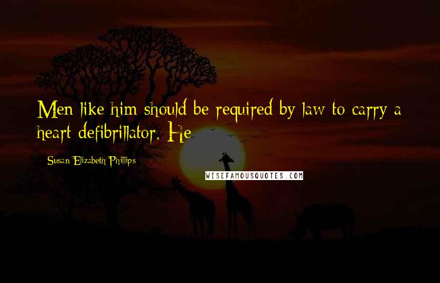 Susan Elizabeth Phillips Quotes: Men like him should be required by law to carry a heart defibrillator. He