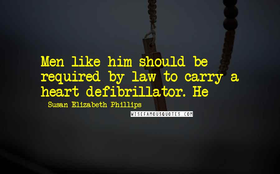 Susan Elizabeth Phillips Quotes: Men like him should be required by law to carry a heart defibrillator. He