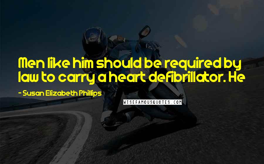 Susan Elizabeth Phillips Quotes: Men like him should be required by law to carry a heart defibrillator. He