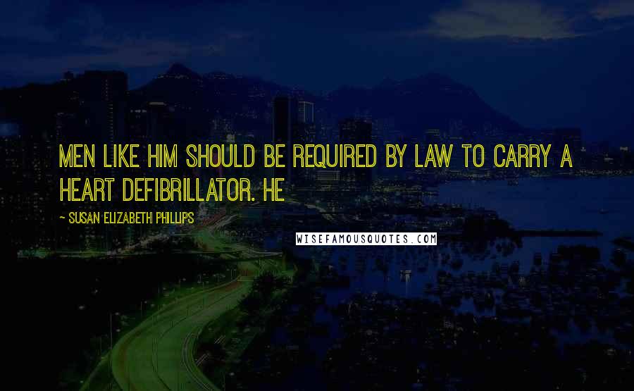 Susan Elizabeth Phillips Quotes: Men like him should be required by law to carry a heart defibrillator. He