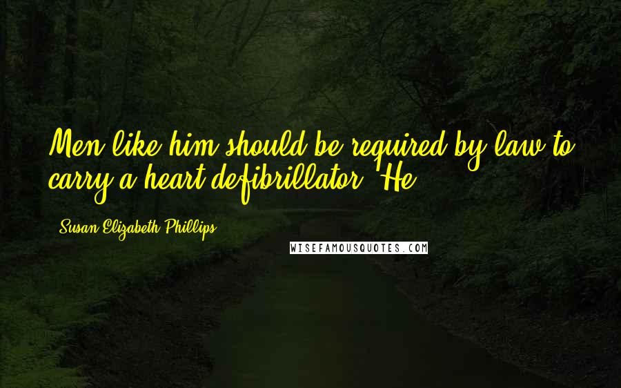 Susan Elizabeth Phillips Quotes: Men like him should be required by law to carry a heart defibrillator. He