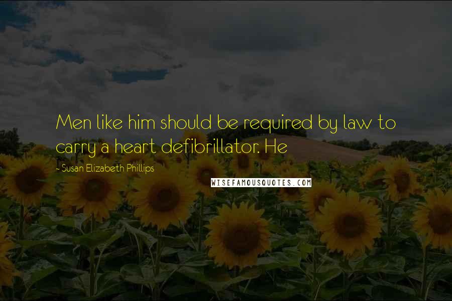 Susan Elizabeth Phillips Quotes: Men like him should be required by law to carry a heart defibrillator. He