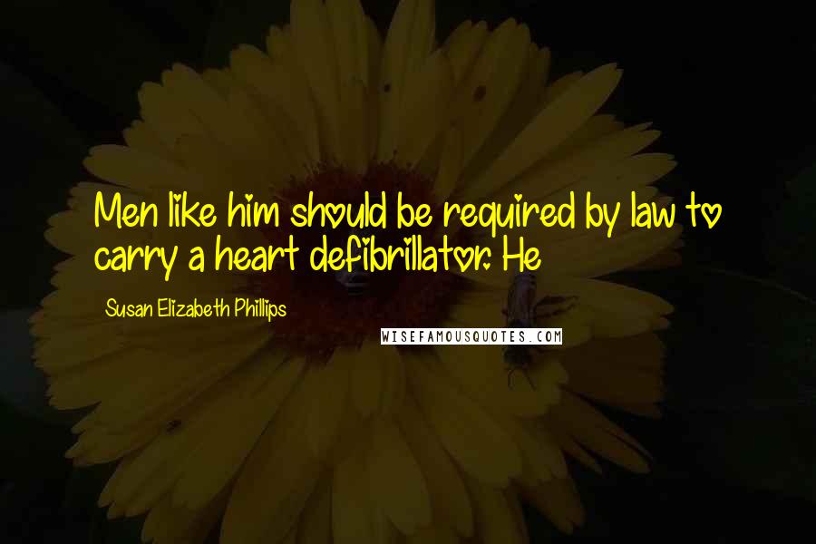 Susan Elizabeth Phillips Quotes: Men like him should be required by law to carry a heart defibrillator. He