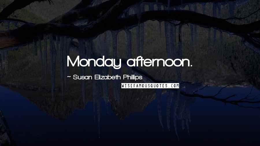 Susan Elizabeth Phillips Quotes: Monday afternoon.