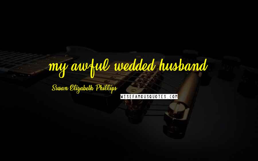 Susan Elizabeth Phillips Quotes: my awful wedded husband.