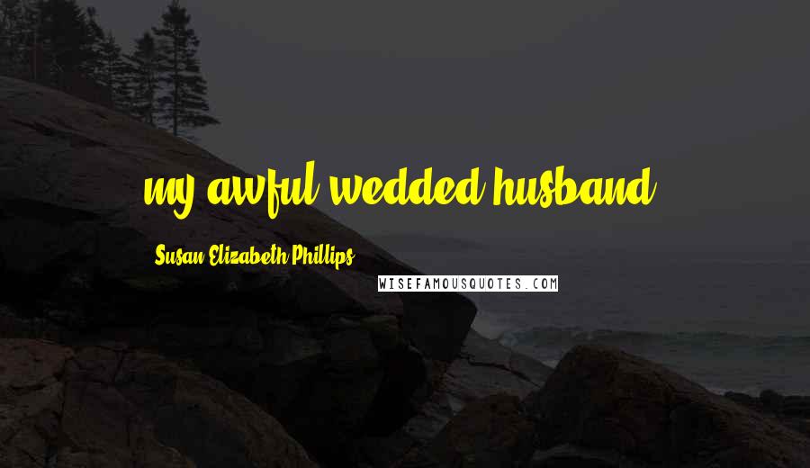 Susan Elizabeth Phillips Quotes: my awful wedded husband.