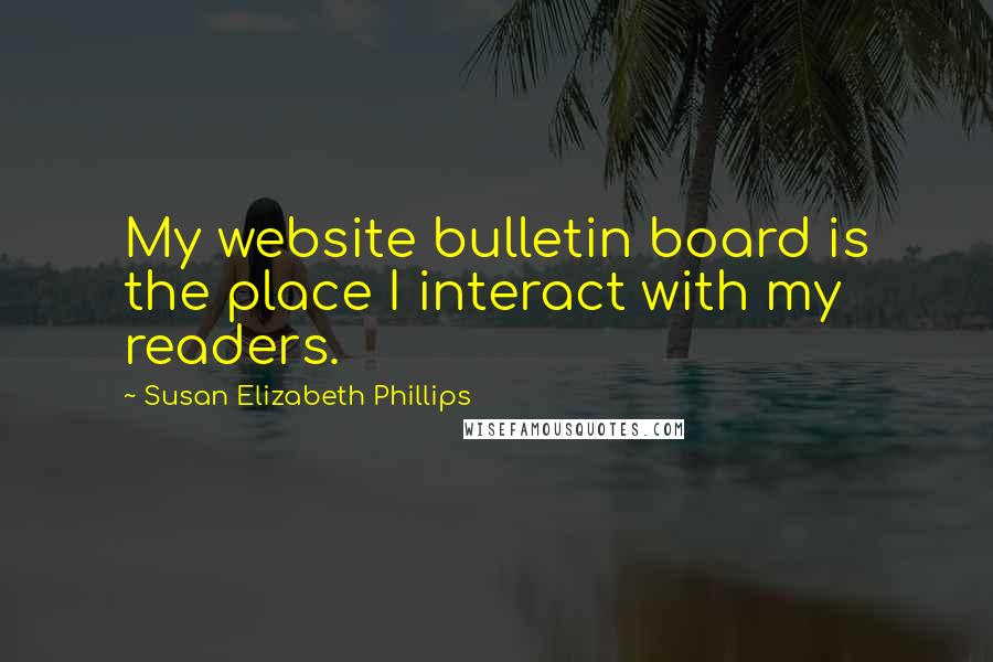 Susan Elizabeth Phillips Quotes: My website bulletin board is the place I interact with my readers.