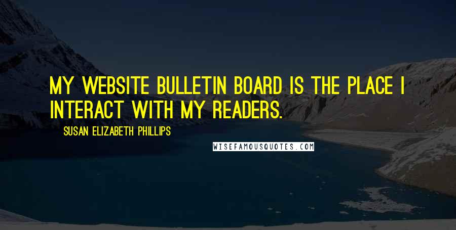 Susan Elizabeth Phillips Quotes: My website bulletin board is the place I interact with my readers.