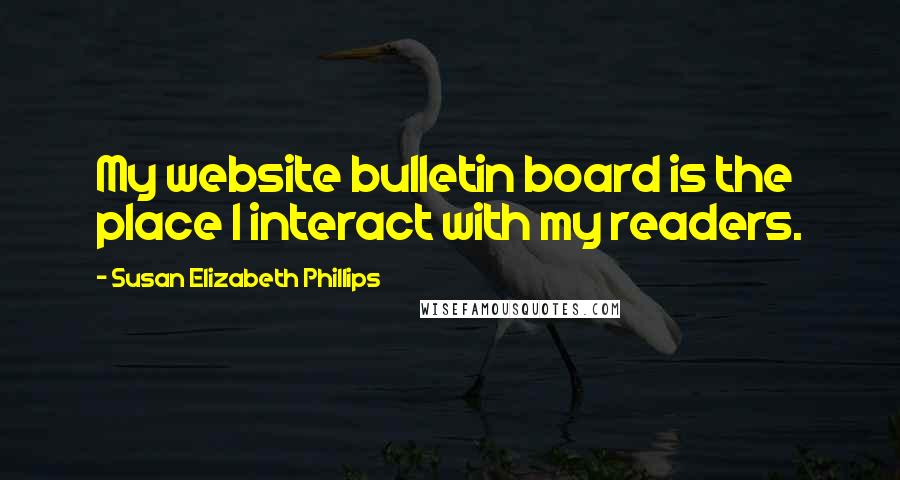 Susan Elizabeth Phillips Quotes: My website bulletin board is the place I interact with my readers.