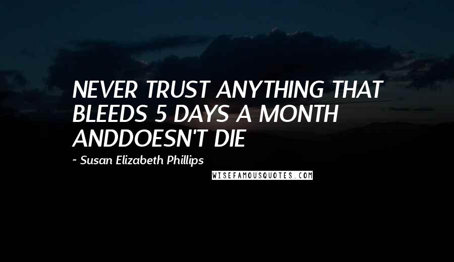 Susan Elizabeth Phillips Quotes: NEVER TRUST ANYTHING THAT BLEEDS 5 DAYS A MONTH ANDDOESN'T DIE