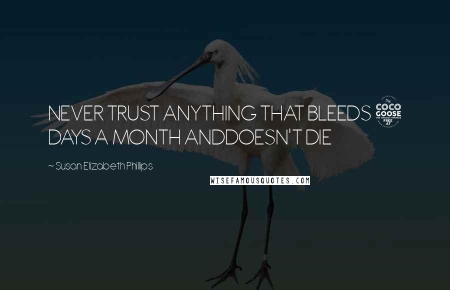 Susan Elizabeth Phillips Quotes: NEVER TRUST ANYTHING THAT BLEEDS 5 DAYS A MONTH ANDDOESN'T DIE