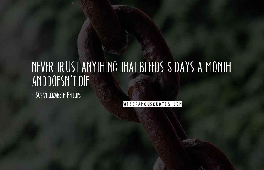 Susan Elizabeth Phillips Quotes: NEVER TRUST ANYTHING THAT BLEEDS 5 DAYS A MONTH ANDDOESN'T DIE