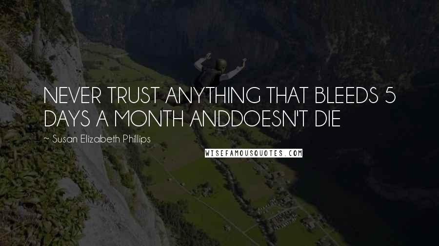 Susan Elizabeth Phillips Quotes: NEVER TRUST ANYTHING THAT BLEEDS 5 DAYS A MONTH ANDDOESN'T DIE