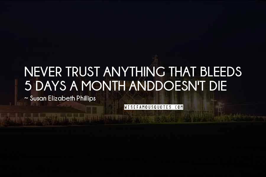 Susan Elizabeth Phillips Quotes: NEVER TRUST ANYTHING THAT BLEEDS 5 DAYS A MONTH ANDDOESN'T DIE