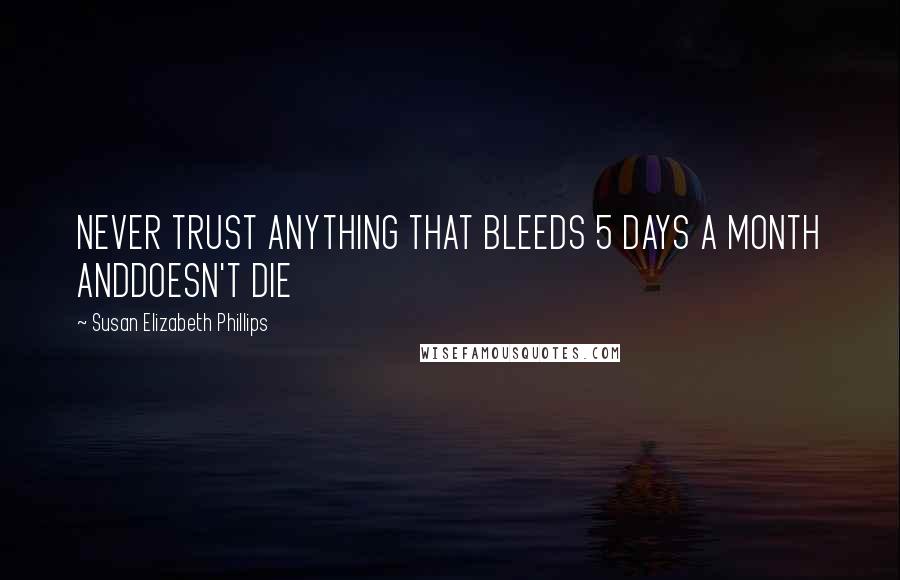 Susan Elizabeth Phillips Quotes: NEVER TRUST ANYTHING THAT BLEEDS 5 DAYS A MONTH ANDDOESN'T DIE