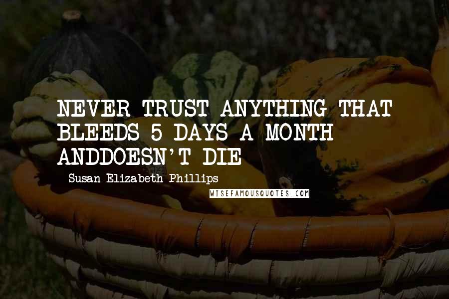 Susan Elizabeth Phillips Quotes: NEVER TRUST ANYTHING THAT BLEEDS 5 DAYS A MONTH ANDDOESN'T DIE