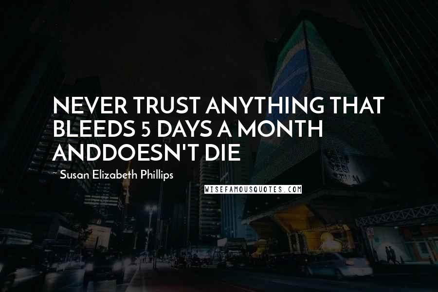 Susan Elizabeth Phillips Quotes: NEVER TRUST ANYTHING THAT BLEEDS 5 DAYS A MONTH ANDDOESN'T DIE