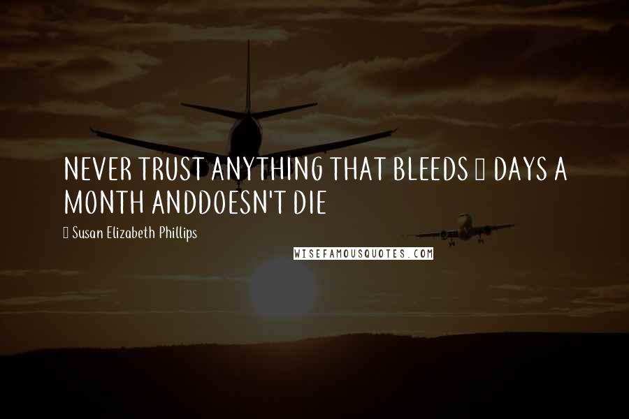 Susan Elizabeth Phillips Quotes: NEVER TRUST ANYTHING THAT BLEEDS 5 DAYS A MONTH ANDDOESN'T DIE