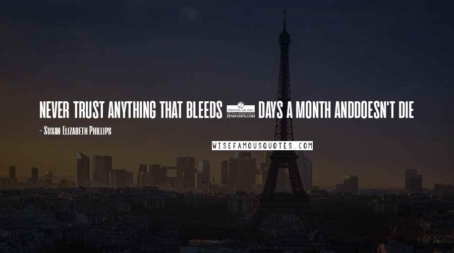 Susan Elizabeth Phillips Quotes: NEVER TRUST ANYTHING THAT BLEEDS 5 DAYS A MONTH ANDDOESN'T DIE