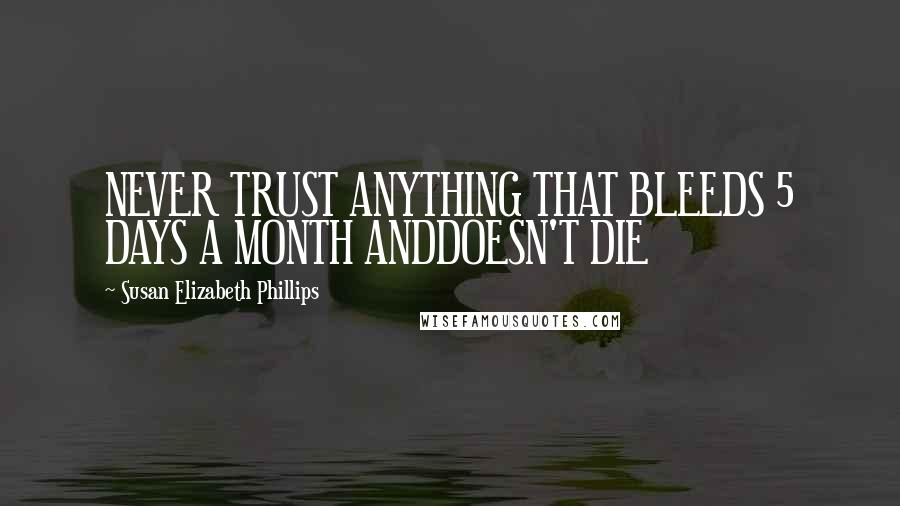 Susan Elizabeth Phillips Quotes: NEVER TRUST ANYTHING THAT BLEEDS 5 DAYS A MONTH ANDDOESN'T DIE