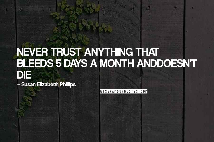 Susan Elizabeth Phillips Quotes: NEVER TRUST ANYTHING THAT BLEEDS 5 DAYS A MONTH ANDDOESN'T DIE